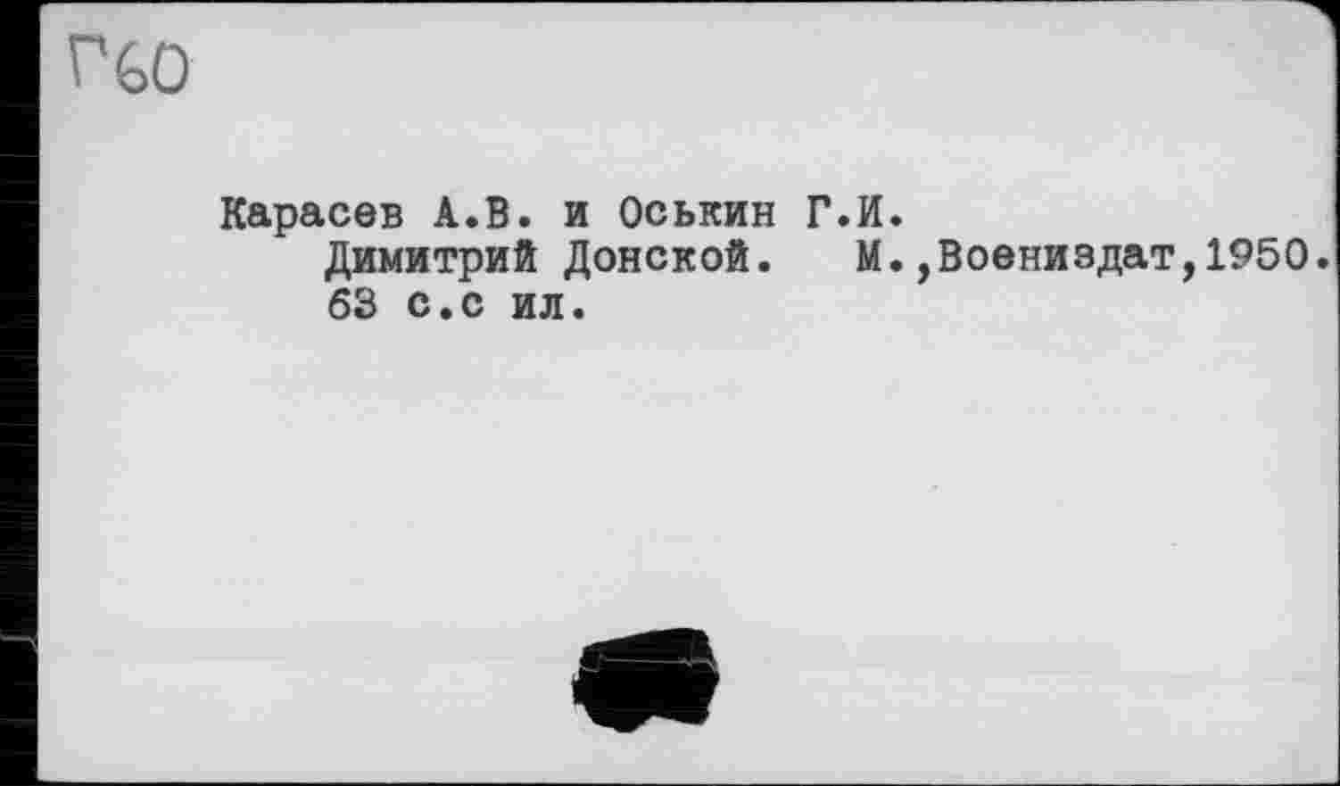 ﻿Г60
Карасев А.В. и Оськин Г.И.
Димитрий Донской. М.,Воениздат,1950.
63 с.с ил.